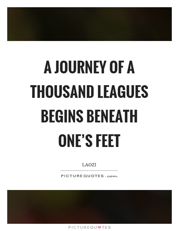 A journey of a thousand leagues begins beneath one's feet Picture Quote #1