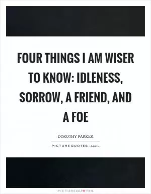 Four things I am wiser to know: Idleness, sorrow, a friend, and a foe Picture Quote #1