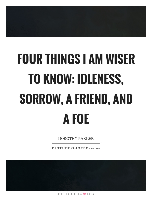 Four things I am wiser to know: Idleness, sorrow, a friend, and a foe Picture Quote #1