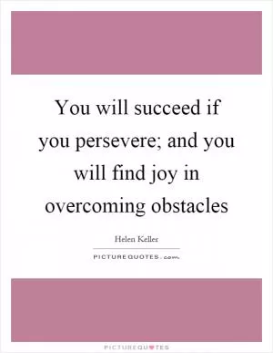 You will succeed if you persevere; and you will find joy in overcoming obstacles Picture Quote #1