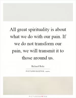 All great spirituality is about what we do with our pain. If we do not transform our pain, we will transmit it to those around us Picture Quote #1