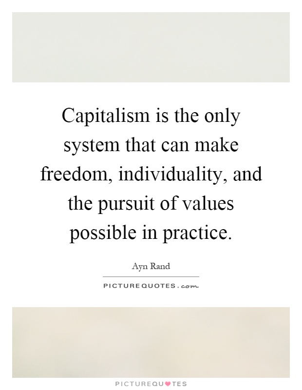 Capitalism is the only system that can make freedom, individuality, and the pursuit of values possible in practice Picture Quote #1