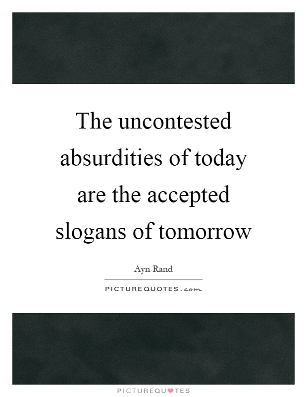 The uncontested absurdities of today are the accepted slogans of tomorrow Picture Quote #1