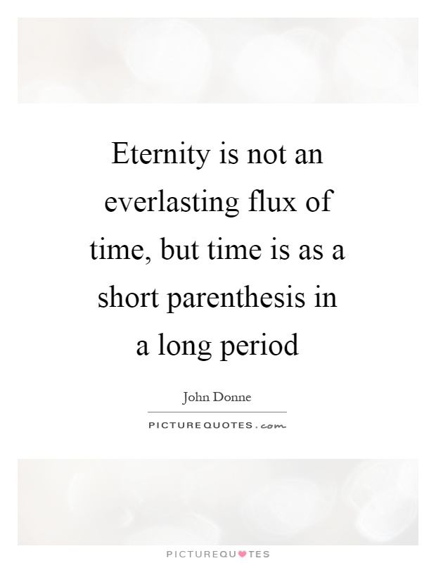 Eternity is not an everlasting flux of time, but time is as a short parenthesis in a long period Picture Quote #1
