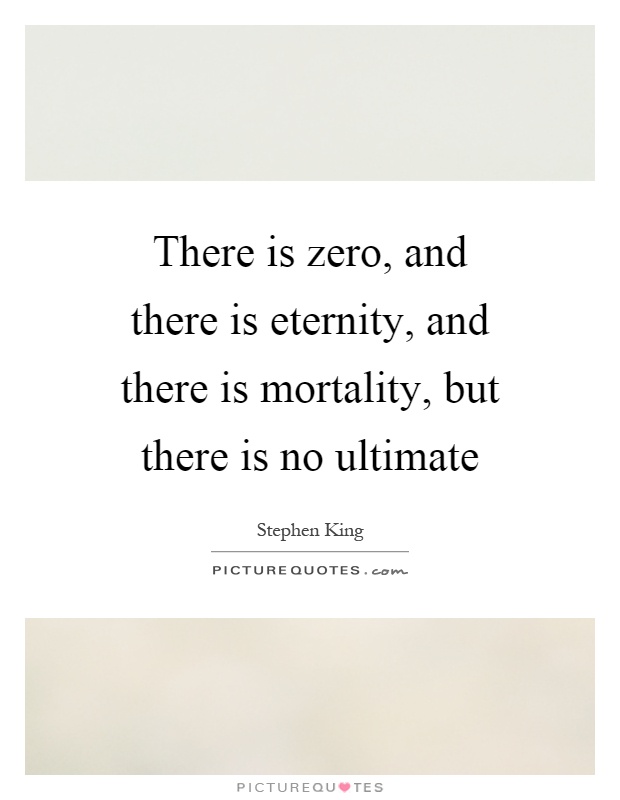 There is zero, and there is eternity, and there is mortality, but there is no ultimate Picture Quote #1