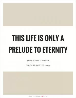 This life is only a prelude to eternity Picture Quote #1