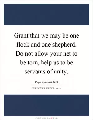 Grant that we may be one flock and one shepherd. Do not allow your net to be torn, help us to be servants of unity Picture Quote #1