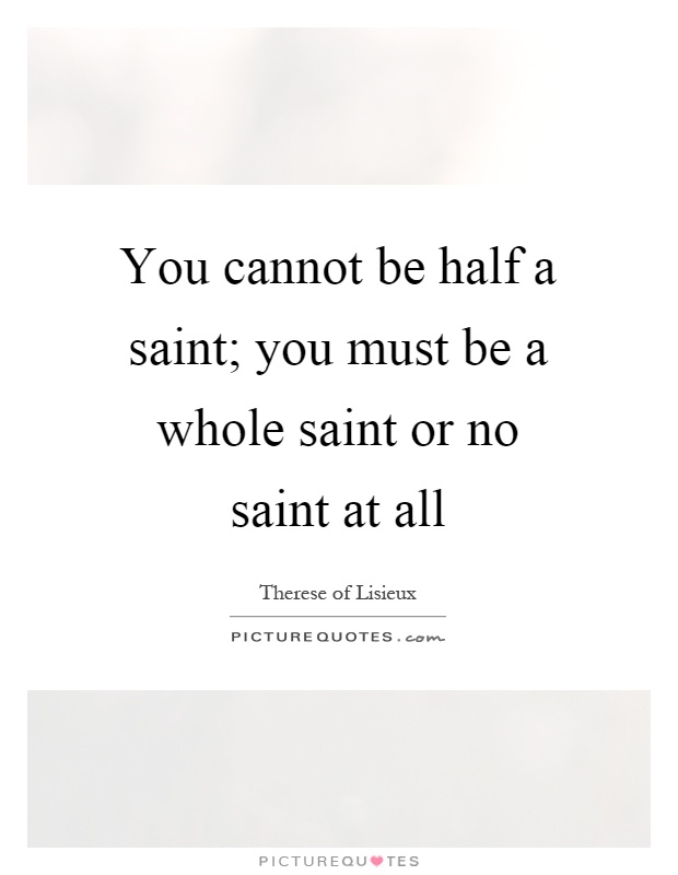 You cannot be half a saint; you must be a whole saint or no saint at all Picture Quote #1