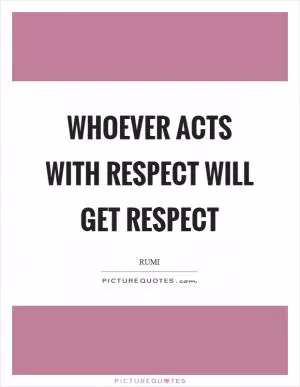 Whoever acts with respect will get respect Picture Quote #1