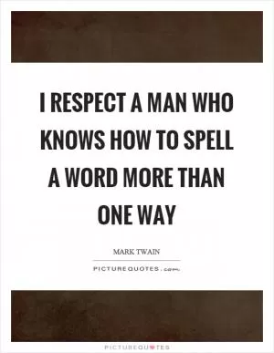 I respect a man who knows how to spell a word more than one way Picture Quote #1