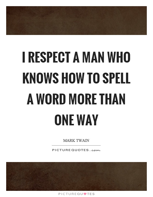 I respect a man who knows how to spell a word more than one way Picture Quote #1