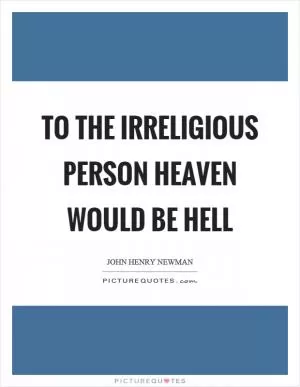 To the irreligious person heaven would be hell Picture Quote #1