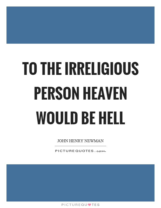 To the irreligious person heaven would be hell Picture Quote #1