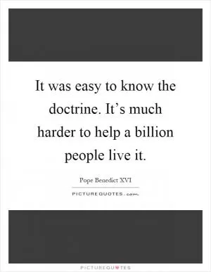 It was easy to know the doctrine. It’s much harder to help a billion people live it Picture Quote #1