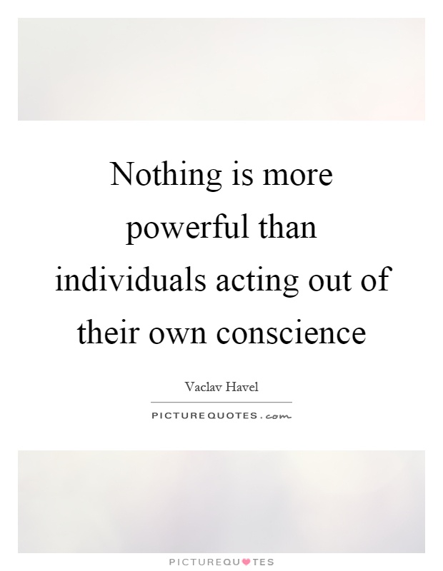 Nothing is more powerful than individuals acting out of their own conscience Picture Quote #1
