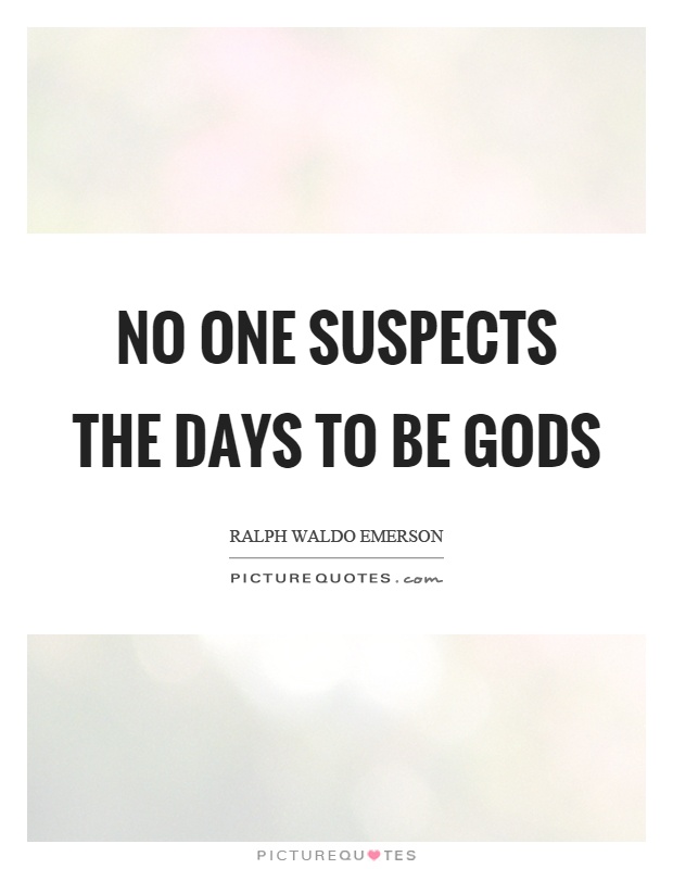 No one suspects the days to be gods Picture Quote #1