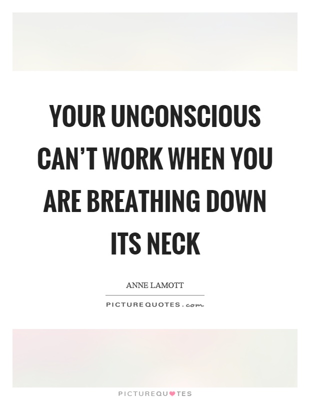 Your unconscious can't work when you are breathing down its neck Picture Quote #1