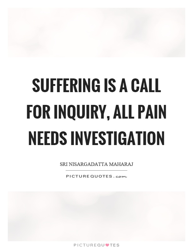 Suffering is a call for inquiry, all pain needs investigation Picture Quote #1