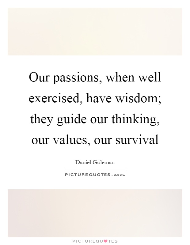 Our passions, when well exercised, have wisdom; they guide our thinking, our values, our survival Picture Quote #1