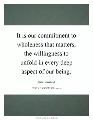 It is our commitment to wholeness that matters, the willingness to unfold in every deep aspect of our being Picture Quote #1