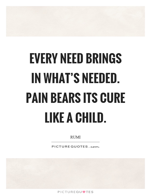 Every need brings in what's needed. Pain bears its cure like a child Picture Quote #1