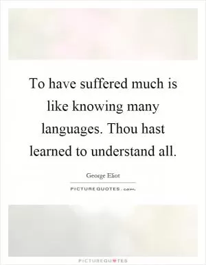 To have suffered much is like knowing many languages. Thou hast learned to understand all Picture Quote #1