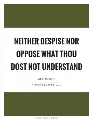 Neither despise nor oppose what thou dost not understand Picture Quote #1