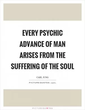 Every psychic advance of man arises from the suffering of the soul Picture Quote #1