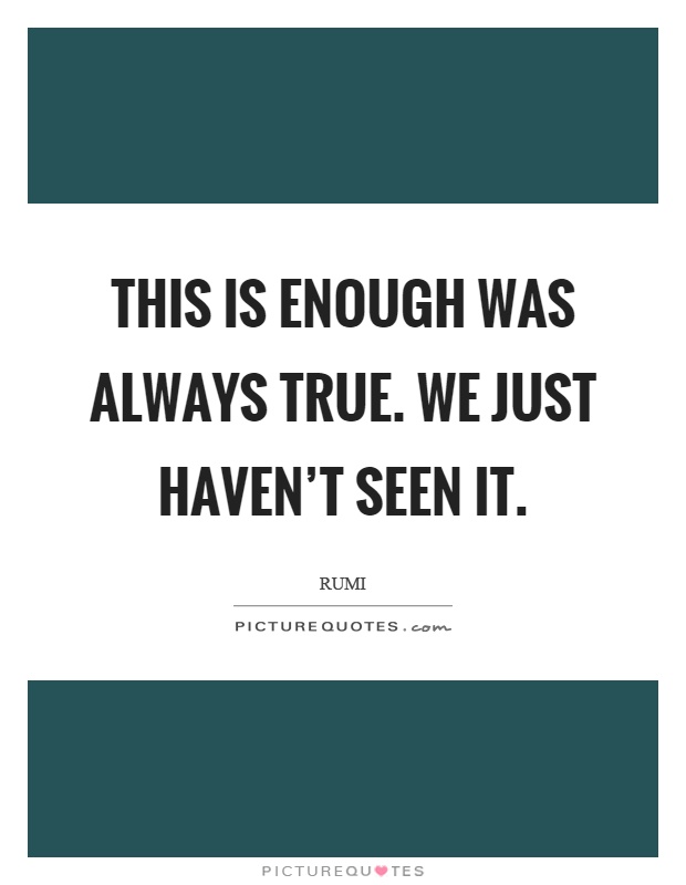 This is enough was always true. We just haven't seen it Picture Quote #1