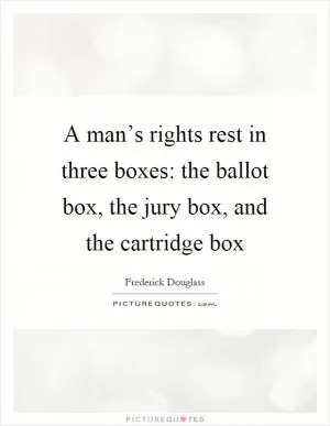 A man’s rights rest in three boxes: the ballot box, the jury box, and the cartridge box Picture Quote #1