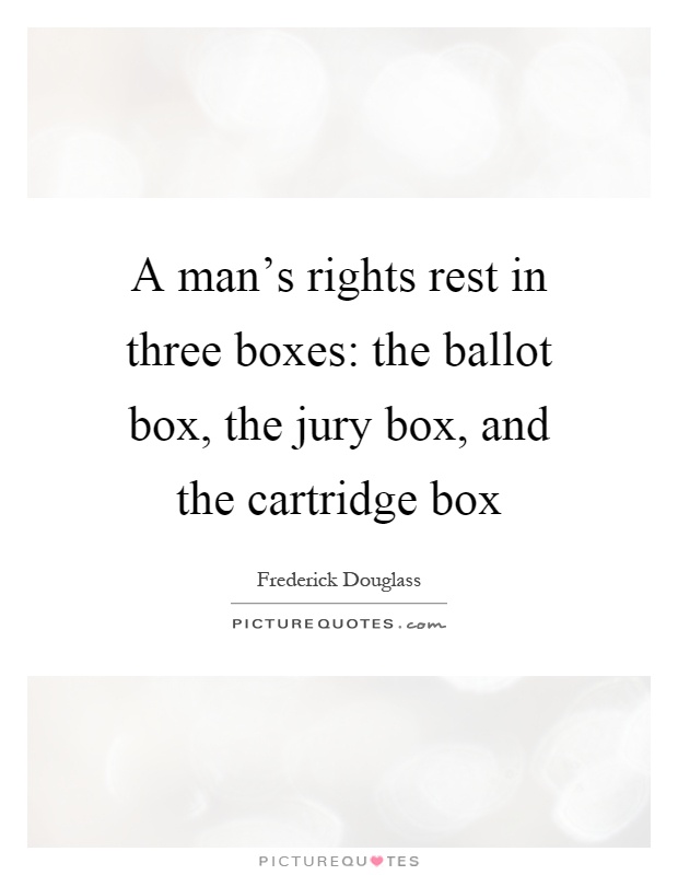 A man's rights rest in three boxes: the ballot box, the jury box, and the cartridge box Picture Quote #1