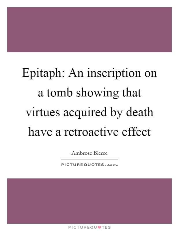 Epitaph: An inscription on a tomb showing that virtues acquired by death have a retroactive effect Picture Quote #1