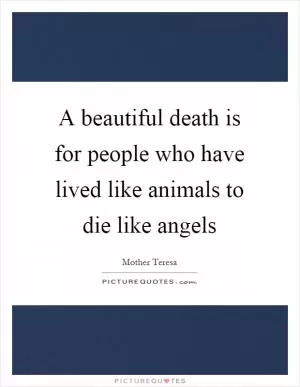 A beautiful death is for people who have lived like animals to die like angels Picture Quote #1
