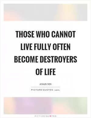 Those who cannot live fully often become destroyers of life Picture Quote #1