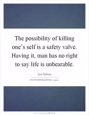 The possibility of killing one’s self is a safety valve. Having it, man has no right to say life is unbearable Picture Quote #1