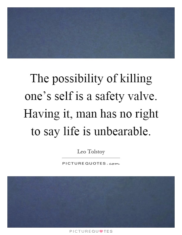 The possibility of killing one's self is a safety valve. Having it, man has no right to say life is unbearable Picture Quote #1