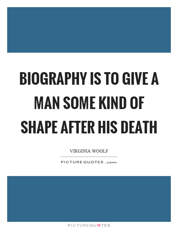 Biography is to give a man some kind of shape after his death Picture Quote #1