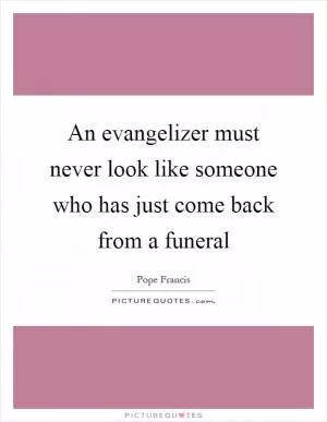 An evangelizer must never look like someone who has just come back from a funeral Picture Quote #1