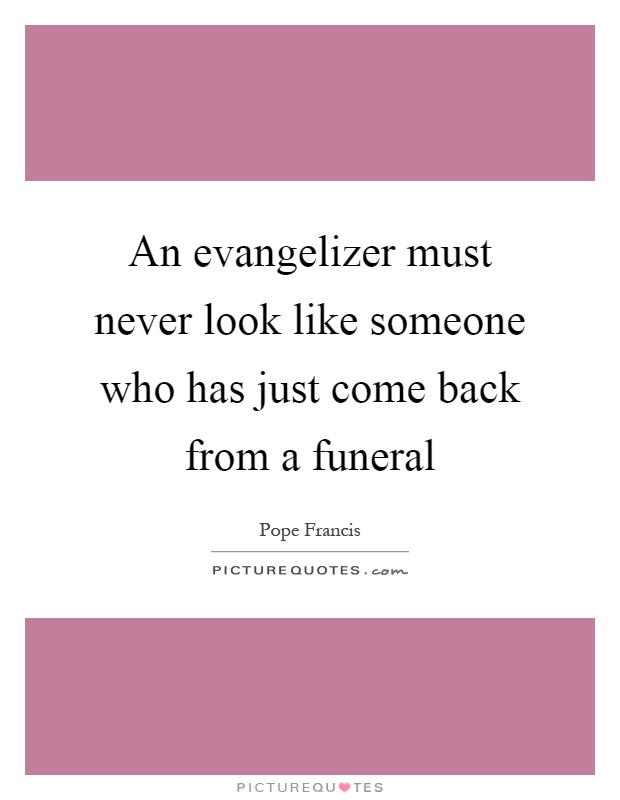 An evangelizer must never look like someone who has just come back from a funeral Picture Quote #1
