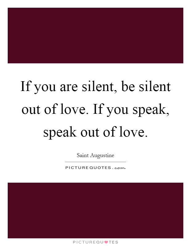 If you are silent, be silent out of love. If you speak, speak out of love Picture Quote #1