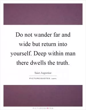 Do not wander far and wide but return into yourself. Deep within man there dwells the truth Picture Quote #1