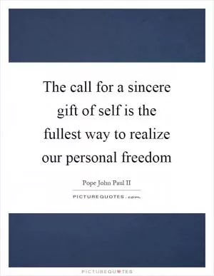 The call for a sincere gift of self is the fullest way to realize our personal freedom Picture Quote #1