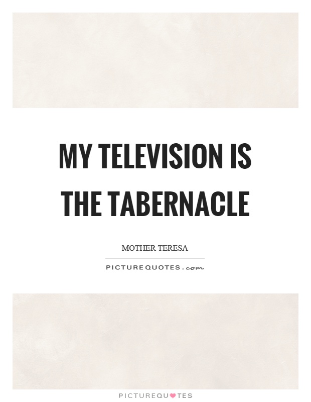 My television is the tabernacle Picture Quote #1