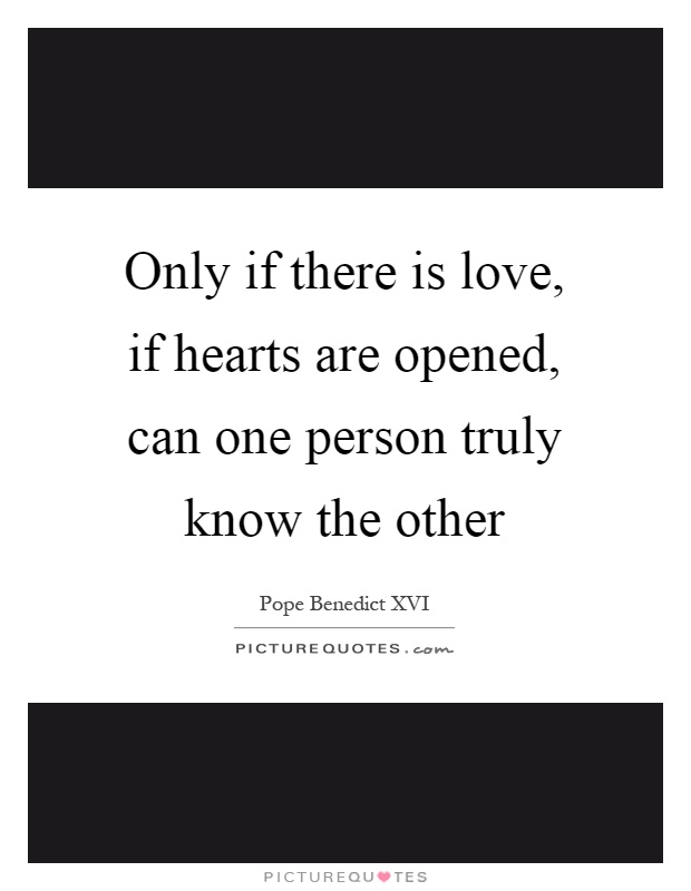 Only if there is love, if hearts are opened, can one person truly know the other Picture Quote #1