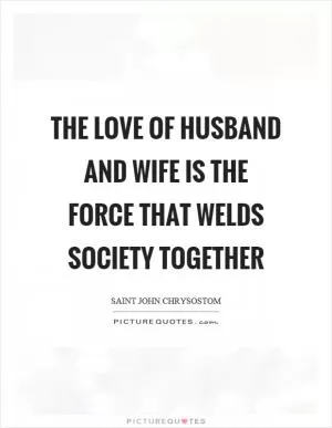 The love of husband and wife is the force that welds society together Picture Quote #1