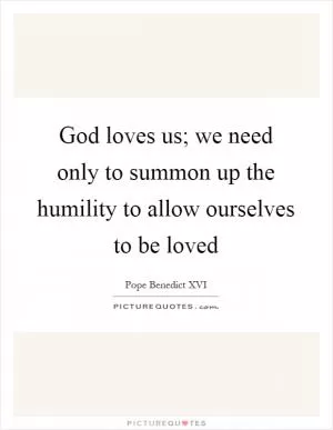 God loves us; we need only to summon up the humility to allow ourselves to be loved Picture Quote #1