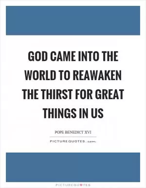 God came into the world to reawaken the thirst for great things in us Picture Quote #1