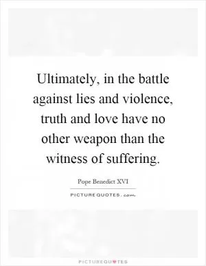 Ultimately, in the battle against lies and violence, truth and love have no other weapon than the witness of suffering Picture Quote #1