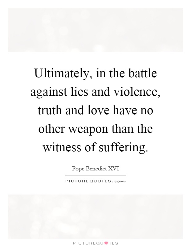 Ultimately, in the battle against lies and violence, truth and love have no other weapon than the witness of suffering Picture Quote #1
