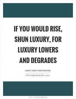 If you would rise, shun luxury, for luxury lowers and degrades Picture Quote #1